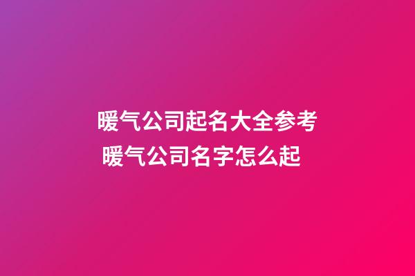 暖气公司起名大全参考 暖气公司名字怎么起-第1张-公司起名-玄机派